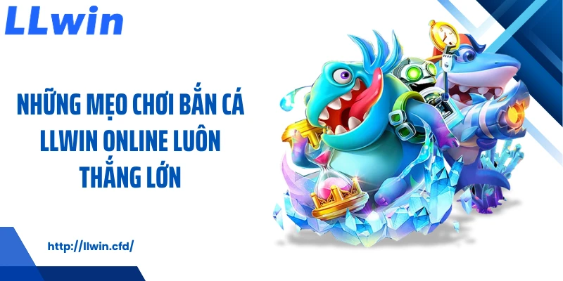 Những mẹo chơi bắn cá LLWIN online luôn thắng lớn