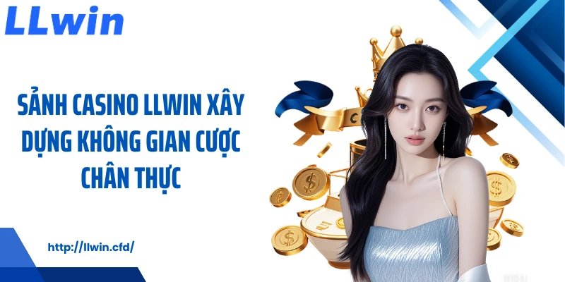 Sảnh casino LLWIN xây dựng không gian cược chân thực